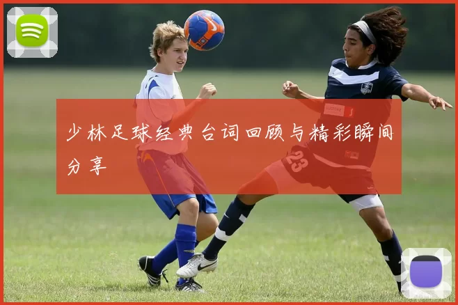 少林足球经典台词回顾与精彩瞬间分享