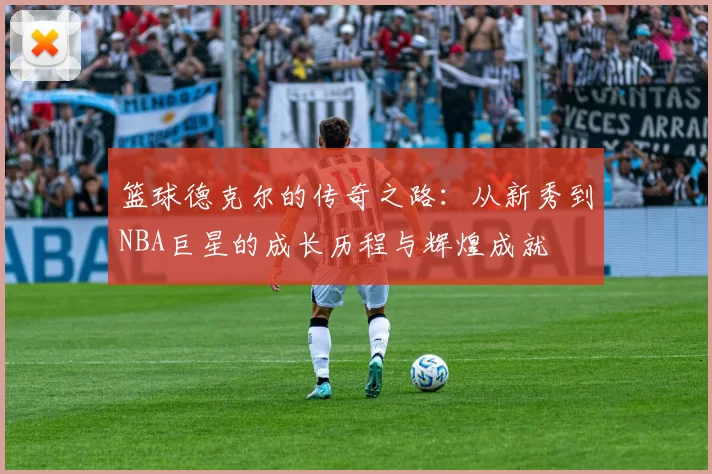 篮球德克尔的传奇之路：从新秀到NBA巨星的成长历程与辉煌成就