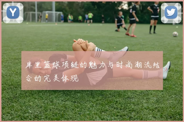 库里篮球项链的魅力与时尚潮流结合的完美体现