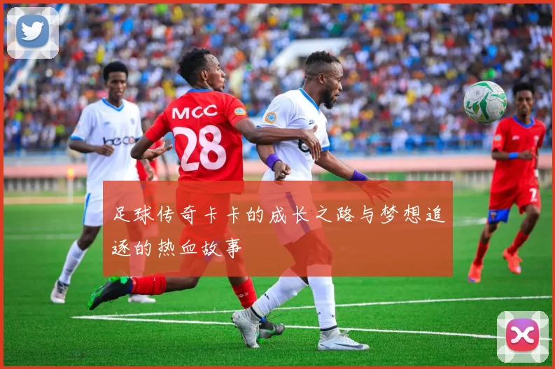 足球传奇卡卡的成长之路与梦想追逐的热血故事