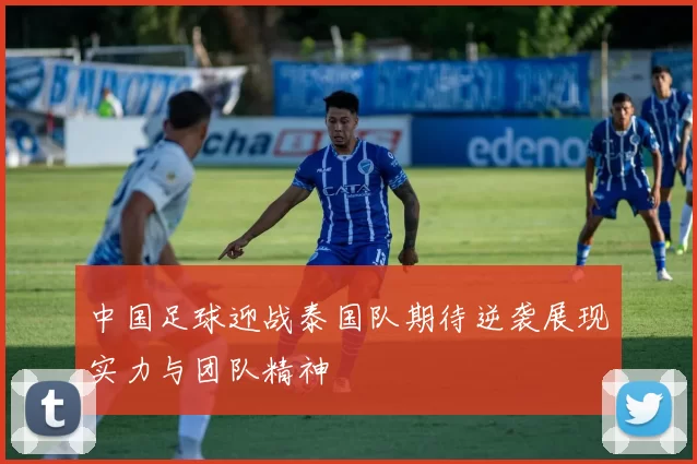 中国足球迎战泰国队期待逆袭展现实力与团队精神