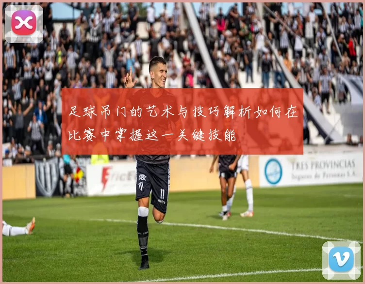足球吊门的艺术与技巧解析如何在比赛中掌握这一关键技能