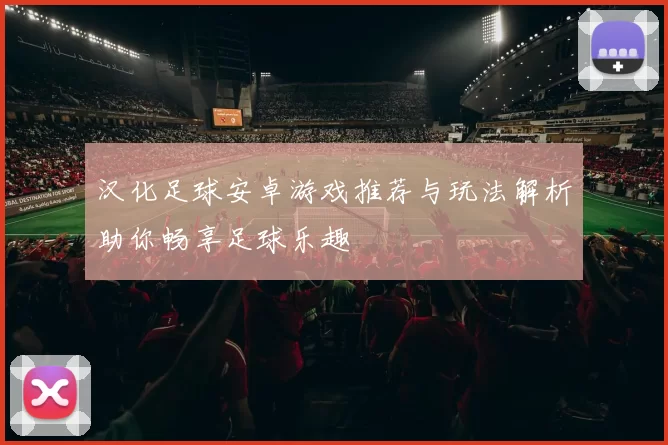 汉化足球安卓游戏推荐与玩法解析助你畅享足球乐趣